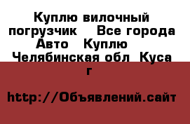 Куплю вилочный погрузчик! - Все города Авто » Куплю   . Челябинская обл.,Куса г.